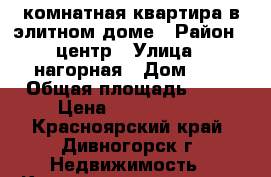 2-комнатная квартира в элитном доме › Район ­ центр › Улица ­ нагорная › Дом ­ 4 › Общая площадь ­ 52 › Цена ­ 2 300 000 - Красноярский край, Дивногорск г. Недвижимость » Квартиры продажа   . Красноярский край